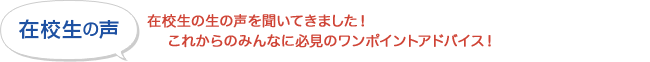 在校生の声 - 在校生の生の声を聞いてきました！これからのみんなに必見のワンポイントアドバイス！