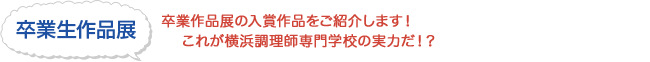 卒業生作品展 - 卒業作品展の入賞作品をご紹介します！これが横浜調理師専門学校の実力だ！？