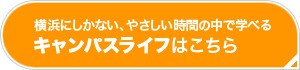 横浜にしかない、やさしい時間の中で学べる！キャンパスライフはこちら