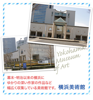 横浜美術館…幕末・明治以来の横浜にゆかりの深い作家の作品など幅広く収集している美術館です。