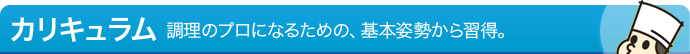 カリキュラム - 調理のプロになるための、基本姿勢から習得