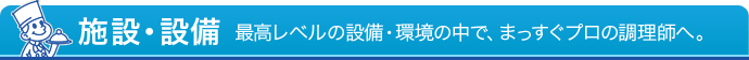 施設・設備 - 最高レベルの設備・環境の中で、まっすぐプロの調理師へ。