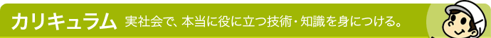 カリキュラム - 実社会で、本当に役に立つ技術・知識を身につける。